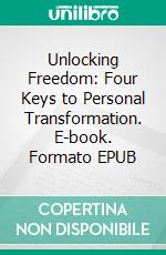 Unlocking Freedom: Four Keys to Personal Transformation. E-book. Formato EPUB ebook