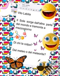 Il Sole sorge dall'altra parte del mondo e  tramonta  a  mezzogiornoDi chi  la coloa? Del meteo o del meteorite?. E-book. Formato PDF ebook