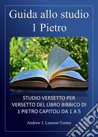 Guida allo studio: 1 PietroStudio versetto per versetto del libro biblico di 1 Pietro, capitoli da 1 a 5. E-book. Formato EPUB ebook