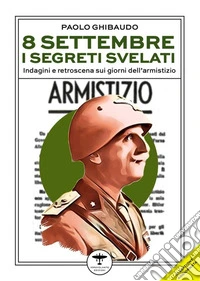 8 settembre: i segreti svelatiIndagine sui giorni che hanno cambiato l’Italia. E-book. Formato EPUB ebook