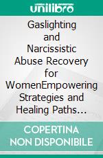 Gaslighting and Narcissistic Abuse Recovery for WomenEmpowering Strategies and Healing Paths for Women Reclaiming Their Voice and Identity. E-book. Formato EPUB ebook