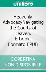 Heavenly AdvocacyNavigating the Courts of Heaven. E-book. Formato EPUB ebook