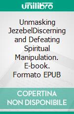 Unmasking JezebelDiscerning and Defeating Spiritual Manipulation. E-book. Formato EPUB ebook