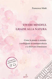Vivere mindful grazie alla NaturaCome le piante ci aiutano a sviluppare la consapevolezza e a ritrovare il benessere. E-book. Formato PDF ebook
