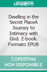 Dwelling in the Secret PlaceA Journey to Intimacy with God. E-book. Formato EPUB ebook