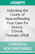 Unlocking the Courts of HeavenPleading Your Case for Victory. E-book. Formato EPUB ebook