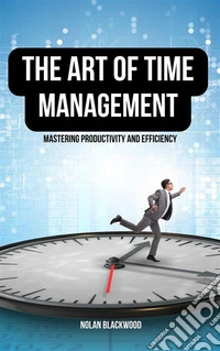 The Art of Time ManagementMastering Productivity and Efficiency. E-book. Formato EPUB ebook