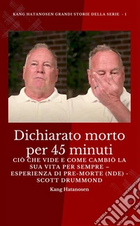 Dichiarato morto per 45 minuti - Ciò che vide e come cambiò la sua vita per sempre – Esperienza di pre-morte (NDE) - Scott Drummond. E-book. Formato EPUB ebook