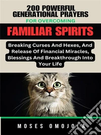 200 Powerful Generational Prayers For Overcoming Familiar Spirits, Breaking Curses And Hexes, And Release Of Financial Miracles, Blessings & Breakthrough Into Your Life. E-book. Formato EPUB ebook