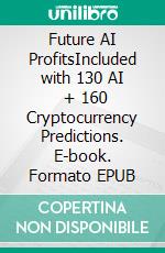 Future AI ProfitsIncluded with 130 AI   +  160  Cryptocurrency Predictions. E-book. Formato EPUB ebook