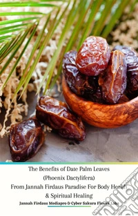 The Benefits of Date Palm Leaves (Phoenix Dactylifera) From Jannah Firdaus Paradise For Body Health &amp; Spiritual Healing. E-book. Formato PDF ebook