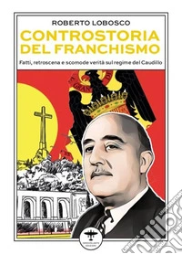 Controstoria del franchismoFatti, retroscena e scomode verità sul regime del Caudillo. E-book. Formato EPUB ebook