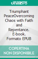 Triumphant PeaceOvercoming Chaos with Faith and Repentance. E-book. Formato EPUB ebook