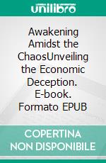 Awakening Amidst the ChaosUnveiling the Economic Deception. E-book. Formato EPUB ebook