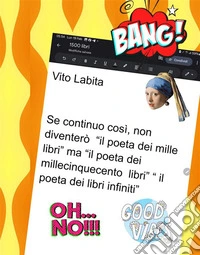 Se  continuo così,  non diventerò "il poeta dei mille libri ", ma "il poeta dei millecinquecento libri "  " il poeta dei libri infiniti",. E-book. Formato PDF ebook