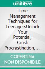 Time Management Techniques for TeenagersUnlock Your Potential, Crush Procrastination, and Excel in Every Aspect of Your Teenage Life. E-book. Formato EPUB ebook
