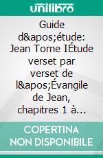 Guide d'étude: Jean Tome IÉtude verset par verset de l'Évangile de Jean, chapitres 1 à 10. E-book. Formato EPUB ebook