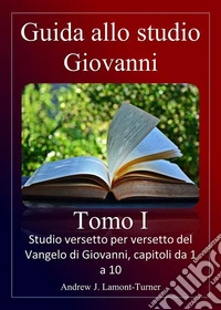 Guida allo studio: Giovanni Tomo IStudio versetto per versetto del Vangelo di Giovanni, capitoli da 1 a 10. E-book. Formato EPUB ebook