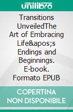 Transitions UnveiledThe Art of Embracing Life's Endings and Beginnings. E-book. Formato EPUB ebook