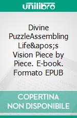 Divine PuzzleAssembling Life's Vision Piece by Piece. E-book. Formato EPUB ebook