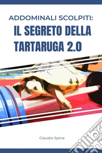 Addominali Scolpiti: Il Segreto della Tartaruga 2.0. E-book. Formato EPUB ebook