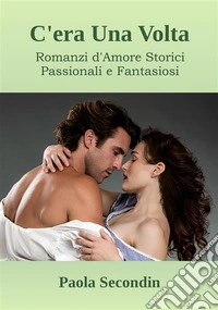 C'era Una VoltaRomanzi d'Amore Storici Passionali e Fantasiosi. E-book. Formato EPUB ebook