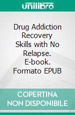 Drug Addiction Recovery Skills with No Relapse. E-book. Formato EPUB ebook