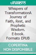 Whispers of TransformationA Journey of Faith, Rest, and Prophetic Wisdom. E-book. Formato EPUB ebook