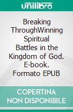 Breaking ThroughWinning Spiritual Battles in the Kingdom of God. E-book. Formato EPUB ebook