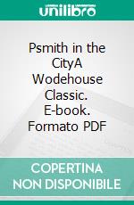 Psmith in the CityA Wodehouse Classic. E-book. Formato PDF ebook