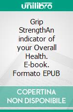 Grip StrengthAn indicator of your Overall Health. E-book. Formato EPUB ebook