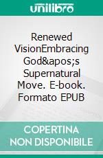 Renewed VisionEmbracing God's Supernatural Move. E-book. Formato EPUB ebook