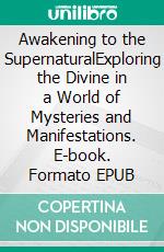 Awakening to the SupernaturalExploring the Divine in a World of Mysteries and Manifestations. E-book. Formato EPUB ebook