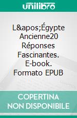 L'Égypte Ancienne20 Réponses Fascinantes. E-book. Formato EPUB ebook