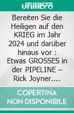 Bereiten Sie die Heiligen auf den KRIEG im Jahr 2024 und darüber hinaus vor :  Etwas GROSSES in der PIPELINE – Rick Joyner. E-book. Formato EPUB ebook
