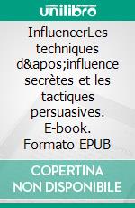 InfluencerLes techniques d'influence secrètes et les tactiques persuasives. E-book. Formato EPUB ebook