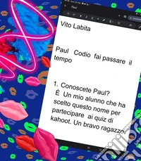 Paul Codio fai passare il tempoConoscete Paul Codio?  È un mio alunno che ha scelto questo nome per partecipare ai quiz di kahoot . Un bravo ragazzo.. E-book. Formato PDF ebook