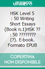 HSK Level 5 : 50 Writing Short Essays (Book n.1)HSK ?? : 50 ????????  (?). E-book. Formato EPUB ebook
