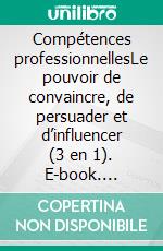 Compétences professionnellesLe pouvoir de convaincre, de persuader et d’influencer  (3 en 1). E-book. Formato EPUB ebook