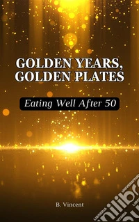 Golden Years, Golden PlatesEating Well After 50. E-book. Formato EPUB ebook