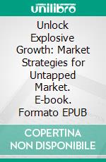 Unlock Explosive Growth: Market Strategies for Untapped Market. E-book. Formato EPUB ebook