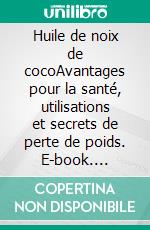 Huile de noix de cocoAvantages pour la santé, utilisations et secrets de perte de poids. E-book. Formato EPUB ebook