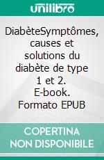 DiabèteSymptômes, causes et solutions du diabète de type 1 et 2. E-book. Formato EPUB ebook