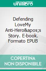 Defending LoveMy Anti-Hero's Story. E-book. Formato EPUB ebook