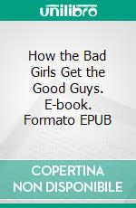 How the Bad Girls Get the Good Guys. E-book. Formato EPUB ebook