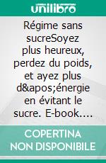 Régime sans sucreSoyez plus heureux, perdez du poids, et ayez plus d'énergie en évitant le sucre. E-book. Formato EPUB ebook