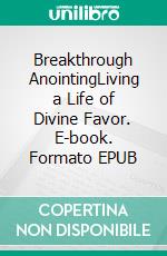 Breakthrough AnointingLiving a Life of Divine Favor. E-book. Formato EPUB ebook