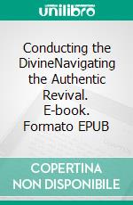 Conducting the DivineNavigating the Authentic Revival. E-book. Formato EPUB ebook