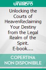 Unlocking the Courts of HeavenReclaiming Your Destiny from the Legal Realm of the Spirit. E-book. Formato EPUB ebook