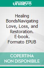 Healing BondsNavigating Love, Loss, and Restoration. E-book. Formato EPUB ebook